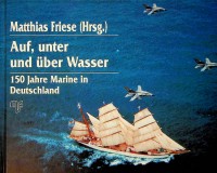 Friese, M - Auf, unter und uber Wasser. 150 Jahre Marine in Deutschland