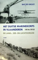 Groot. Bas de - Het Duitse Marinekorps in Vlaanderen 1914-1918. De Land-, Zee- en Luchtoorlog