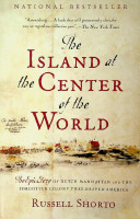 Shorto, R - The Island at the Center of the World. The Epic Story of Dutch Manhattan and the Forgotten Colony that shaped America