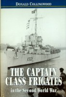 Collingwood, D - The Captain Class Frigates in the Second World War. An operational history of the American-built Destroyer Escorts serving under the White Ensign from 1943-1946