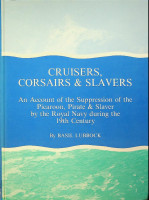 Lubbock, B - Cruisers, Corsairs & Slavers. An account of the suppression of the Picaroon, Pirate & Slaver by the Royal Navy during the 19th century