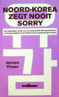 Visser, J - Noord Korea zegt nooit sorry. Het ongelooflijke verhaal over een aangespoelde spionageonderzeer, een bloedige klopjacht en de zoektocht naar een geheimzinnige overloper