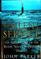 Parker, J - The Silent Service. The inside story of the Royal Navy's Submarine Heroes