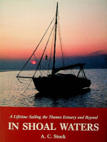 Stock, A.C. - In Shoal Waters. A Lifetime Sailing the Thames Estuary and Beyond