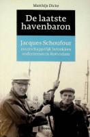 Dicke, M - De laatste havenbaron. Jaques Schoufour, maatschappelijk betrokken ondernemer in Rotterdam