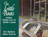 MacKean, R. and R. Percival - The Little Boats. Inshore Fishing Craft of Atlantic Canada