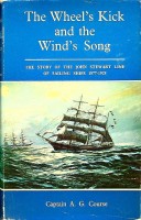 Course, Captain A.G. - The Wheel's Kick and the Wind's song. The story of the John Stewart Line of sailing ships 1877-1928