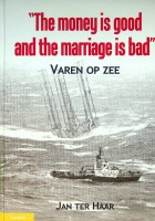 Haar, J. ter - The money is good and the marriage is bad. Varen op Zee